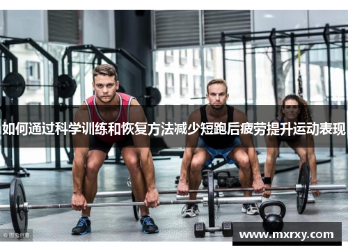 如何通过科学训练和恢复方法减少短跑后疲劳提升运动表现